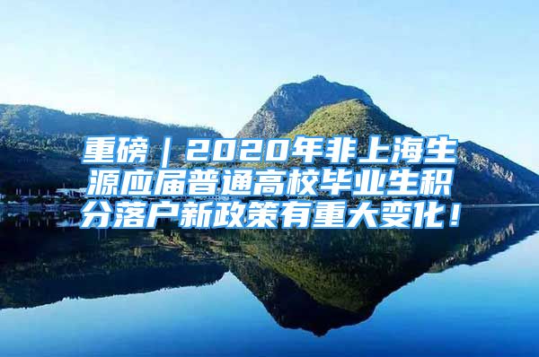 重磅｜2020年非上海生源應(yīng)屆普通高校畢業(yè)生積分落戶新政策有重大變化！