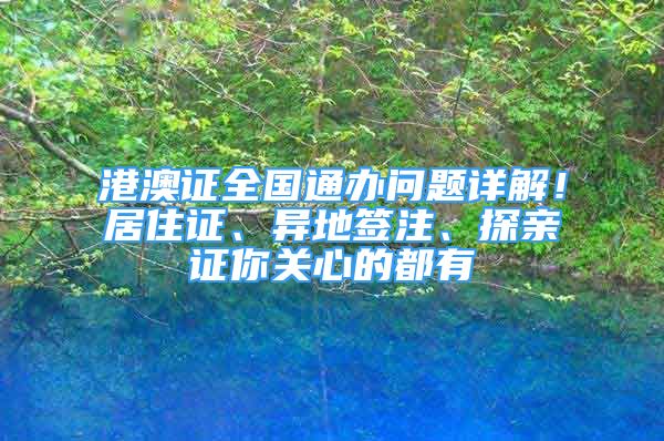 港澳證全國(guó)通辦問(wèn)題詳解！居住證、異地簽注、探親證你關(guān)心的都有