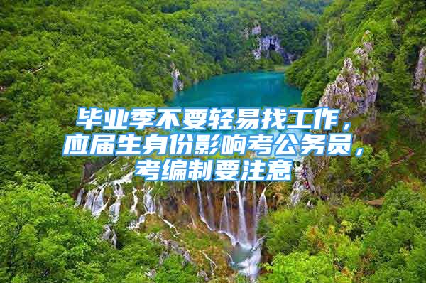 畢業(yè)季不要輕易找工作，應(yīng)屆生身份影響考公務(wù)員，考編制要注意