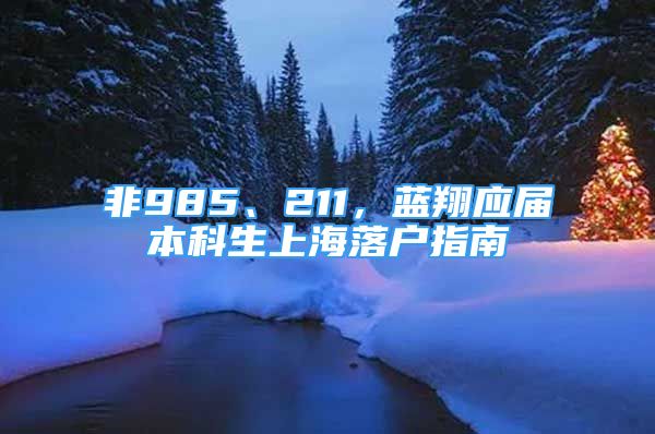 非985、211，藍(lán)翔應(yīng)屆本科生上海落戶指南