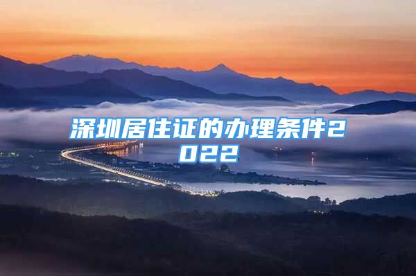 深圳居住證的辦理條件2022