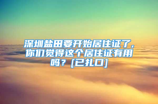 深圳鹽田要開始居住證了,你們覺得這個居住證有用嗎？[已扎口]