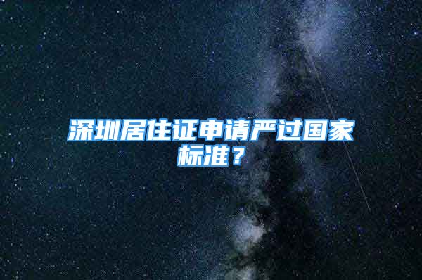 深圳居住證申請嚴過國家標準？