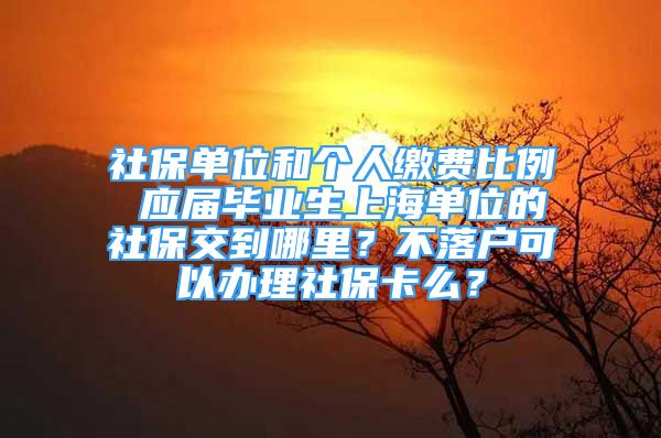 社保單位和個人繳費(fèi)比例 應(yīng)屆畢業(yè)生上海單位的社保交到哪里？不落戶可以辦理社?？?？