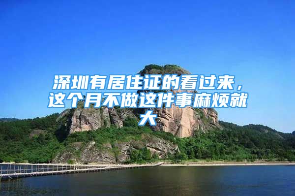 深圳有居住證的看過來，這個月不做這件事麻煩就大