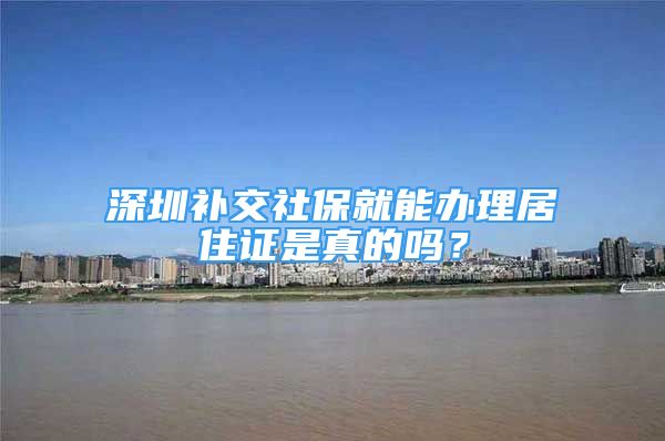 深圳補交社保就能辦理居住證是真的嗎？