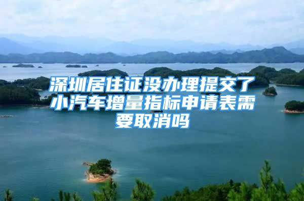 深圳居住證沒辦理提交了小汽車增量指標(biāo)申請(qǐng)表需要取消嗎