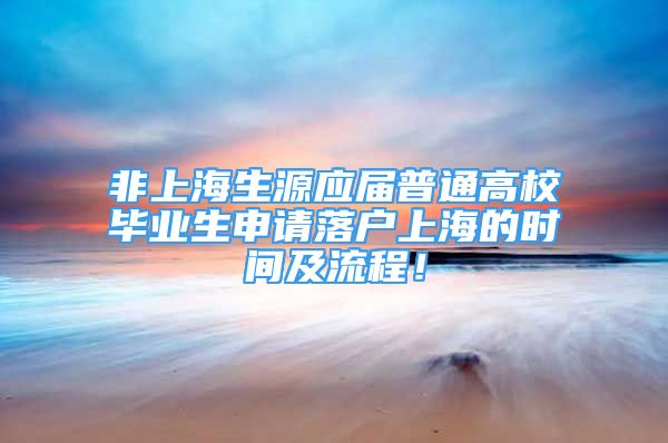 非上海生源應屆普通高校畢業(yè)生申請落戶上海的時間及流程！