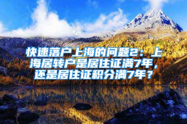 快速落戶上海的問(wèn)題2：上海居轉(zhuǎn)戶是居住證滿7年，還是居住證積分滿7年？