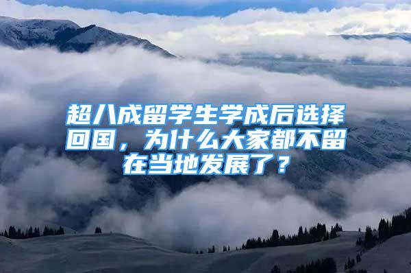 超八成留學(xué)生學(xué)成后選擇回國，為什么大家都不留在當(dāng)?shù)匕l(fā)展了？