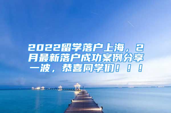 2022留學落戶上海，2月最新落戶成功案例分享一波，恭喜同學們！??！