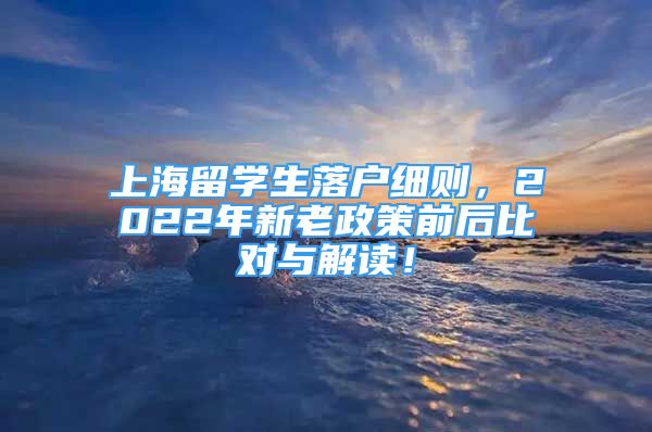 上海留學(xué)生落戶細則，2022年新老政策前后比對與解讀！