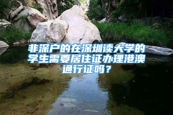 非深戶的在深圳讀大學(xué)的學(xué)生需要居住證辦理港澳通行證嗎？