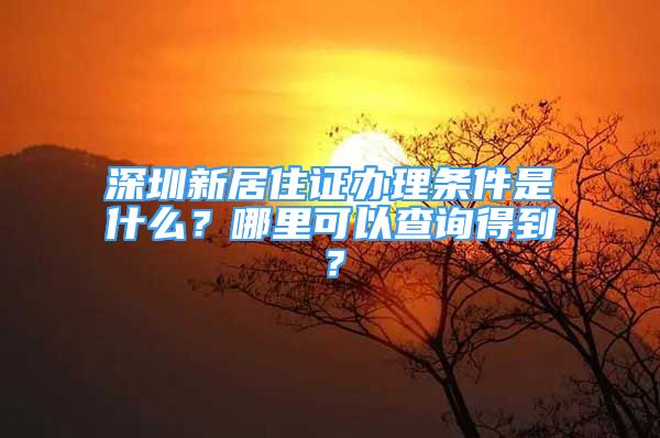 深圳新居住證辦理?xiàng)l件是什么？哪里可以查詢得到？