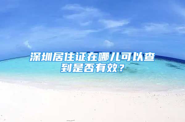 深圳居住證在哪兒可以查到是否有效？