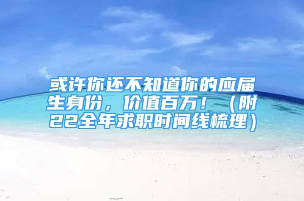 或許你還不知道你的應(yīng)屆生身份，價(jià)值百萬！（附22全年求職時(shí)間線梳理）