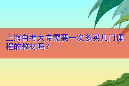 上海自考大專需要一次多買幾門課程的教材嗎？