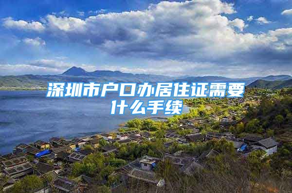 深圳市戶口辦居住證需要什么手續(xù)