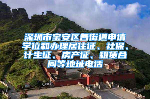 深圳市寶安區(qū)各街道申請學(xué)位和辦理居住證、社保、計(jì)生證、房產(chǎn)證、租賃合同等地址電話