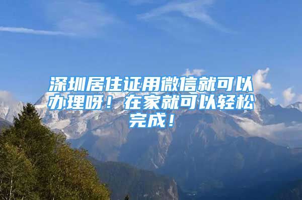 深圳居住證用微信就可以辦理呀！在家就可以輕松完成！