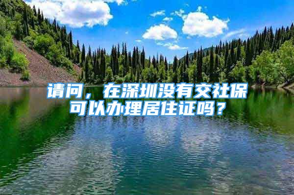 請(qǐng)問，在深圳沒有交社?？梢赞k理居住證嗎？