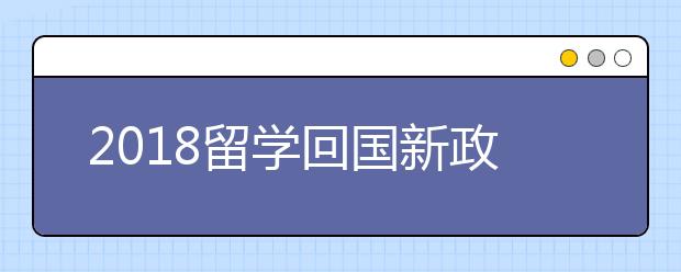 2018留學(xué)回國新政策 留學(xué)生福利一覽