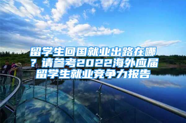 留學生回國就業(yè)出路在哪？請參考2022海外應屆留學生就業(yè)競爭力報告