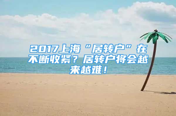 2017上海“居轉戶”在不斷收緊？居轉戶將會越來越難！