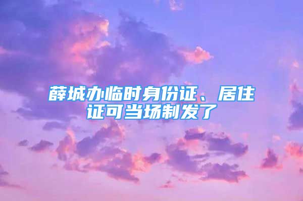 薛城辦臨時(shí)身份證、居住證可當(dāng)場制發(fā)了