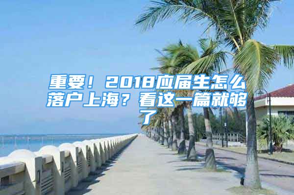 重要！2018應(yīng)屆生怎么落戶上海？看這一篇就夠了