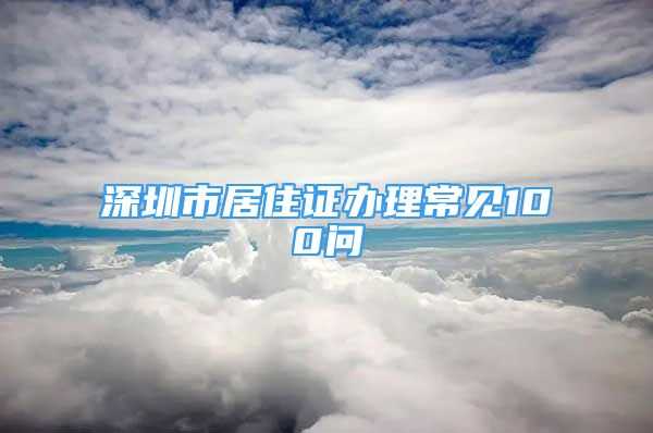 深圳市居住證辦理常見100問