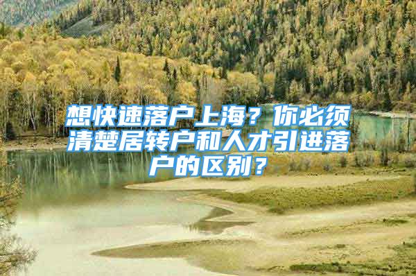 想快速落戶上海？你必須清楚居轉(zhuǎn)戶和人才引進(jìn)落戶的區(qū)別？