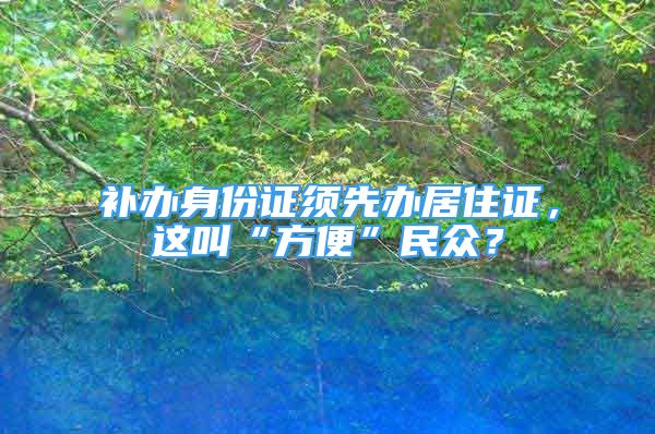 補(bǔ)辦身份證須先辦居住證，這叫“方便”民眾？