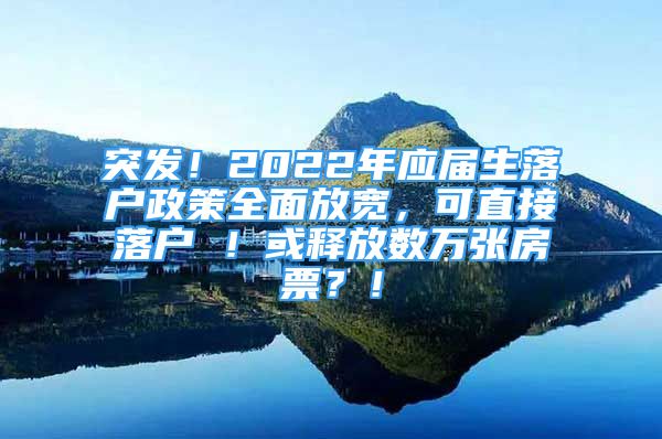 突發(fā)！2022年應(yīng)屆生落戶政策全面放寬，可直接落戶 ！或釋放數(shù)萬張房票？！