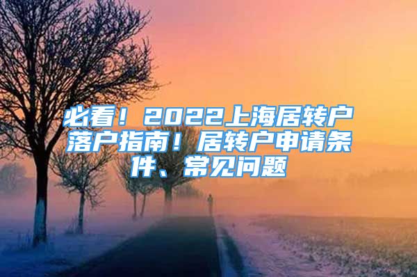 必看！2022上海居轉(zhuǎn)戶落戶指南！居轉(zhuǎn)戶申請條件、常見問題