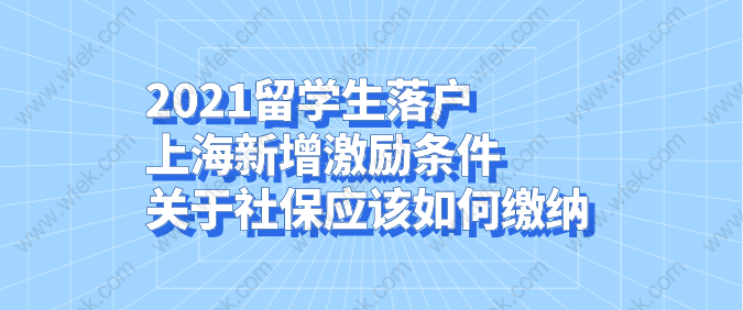 2021留學生落戶上海新增激勵條件，關(guān)于社保應該如何繳納