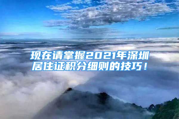 現(xiàn)在請(qǐng)掌握2021年深圳居住證積分細(xì)則的技巧！