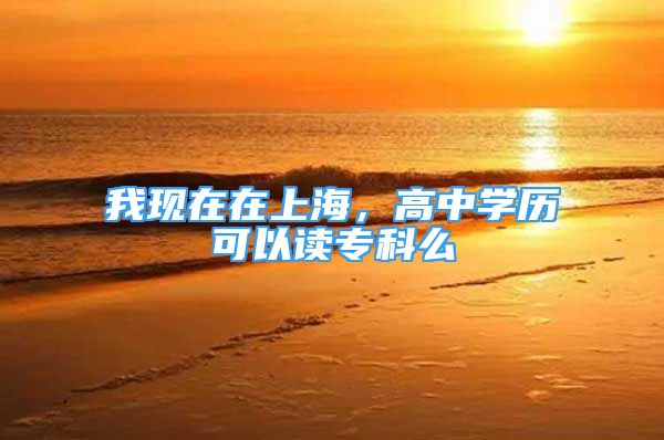 我現(xiàn)在在上海，高中學歷可以讀?？泼?/></p>
								<p style=