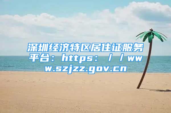 深圳經(jīng)濟特區(qū)居住證服務(wù)平臺：https：／／www.szjzz.gov.cn