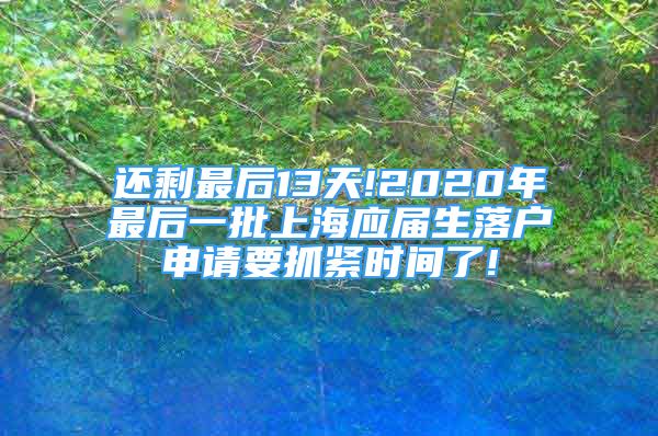 還剩最后13天!2020年最后一批上海應(yīng)屆生落戶申請(qǐng)要抓緊時(shí)間了!