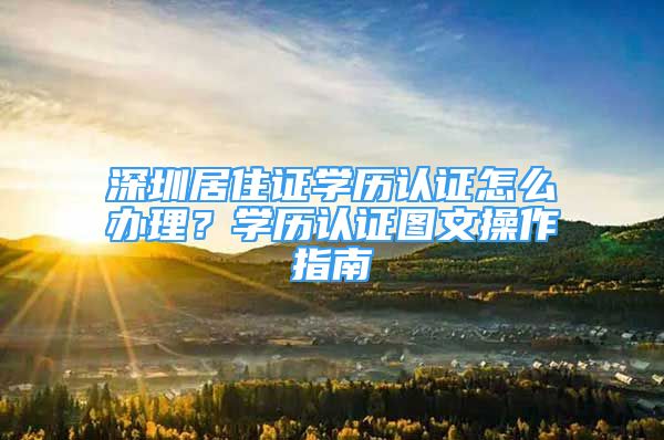 深圳居住證學(xué)歷認證怎么辦理？學(xué)歷認證圖文操作指南