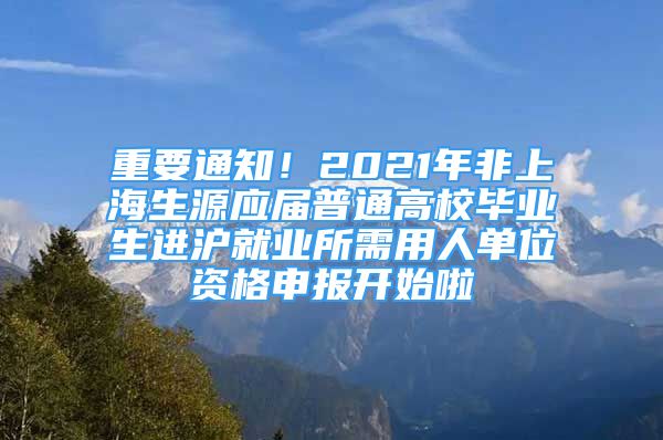 重要通知！2021年非上海生源應(yīng)屆普通高校畢業(yè)生進滬就業(yè)所需用人單位資格申報開始啦