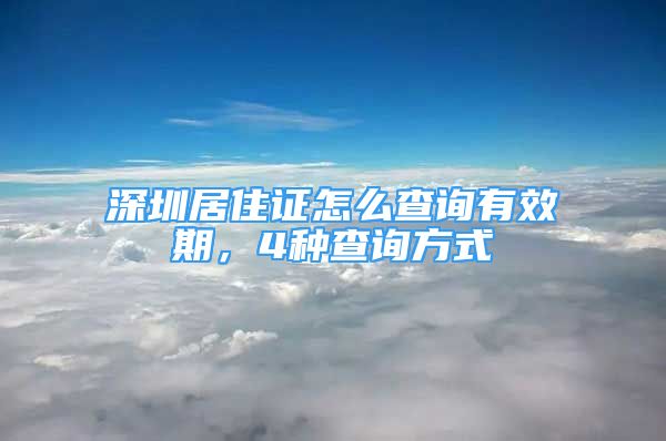 深圳居住證怎么查詢有效期，4種查詢方式