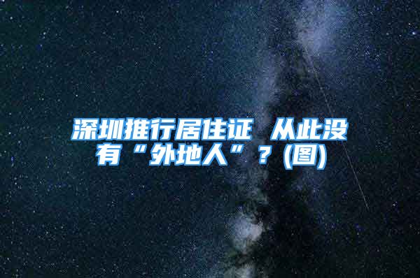 深圳推行居住證 從此沒有“外地人”？(圖)