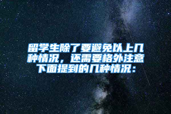 留學(xué)生除了要避免以上幾種情況，還需要格外注意下面提到的幾種情況：