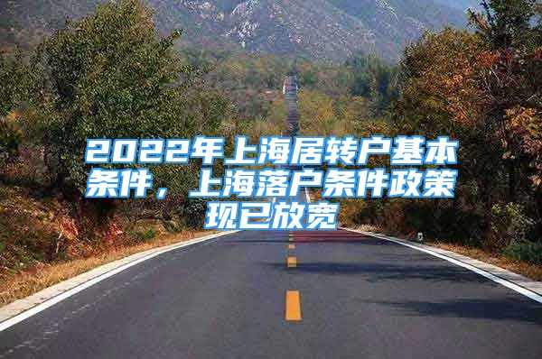 2022年上海居轉(zhuǎn)戶基本條件，上海落戶條件政策現(xiàn)已放寬