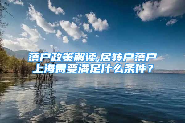 落戶政策解讀,居轉戶落戶上海需要滿足什么條件？