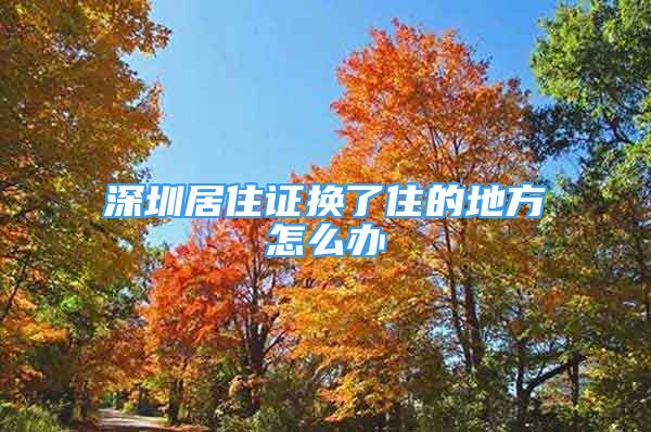 深圳居住證換了住的地方怎么辦