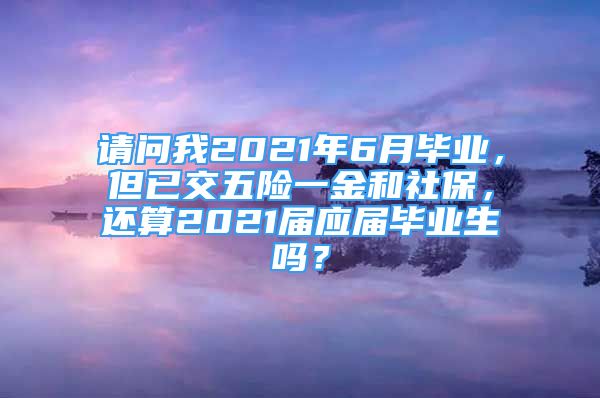 請問我2021年6月畢業(yè)，但已交五險一金和社保，還算2021屆應(yīng)屆畢業(yè)生嗎？