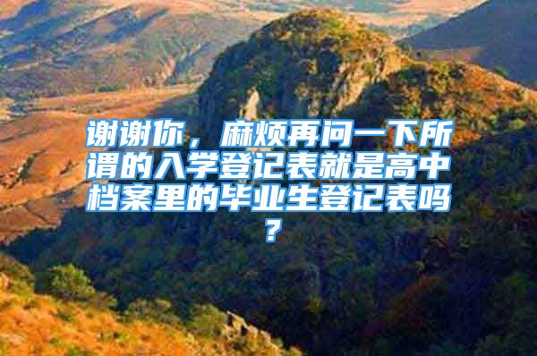 謝謝你，麻煩再問一下所謂的入學登記表就是高中檔案里的畢業(yè)生登記表嗎？